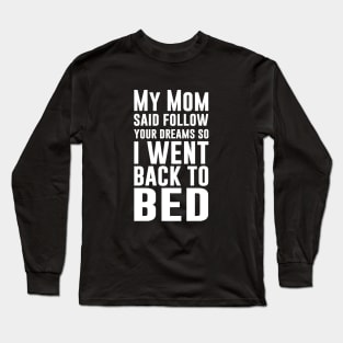 My Mom Said Follow Your Dreams So I Went Back To Bed Long Sleeve T-Shirt